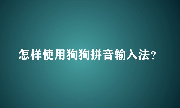 怎样使用狗狗拼音输入法？
