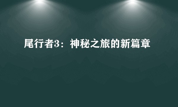 尾行者3：神秘之旅的新篇章