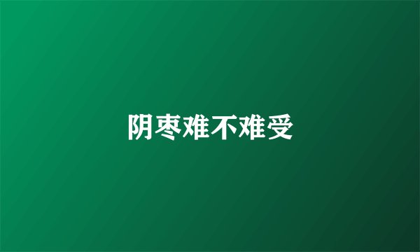 阴枣难不难受