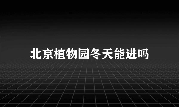 北京植物园冬天能进吗