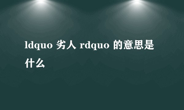 ldquo 劣人 rdquo 的意思是什么