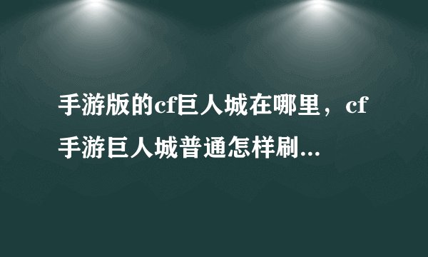 手游版的cf巨人城在哪里，cf手游巨人城普通怎样刷到加特林机枪