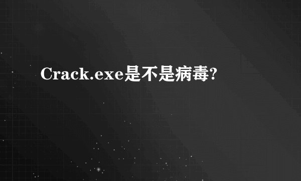 Crack.exe是不是病毒?