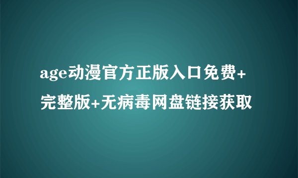age动漫官方正版入口免费+完整版+无病毒网盘链接获取