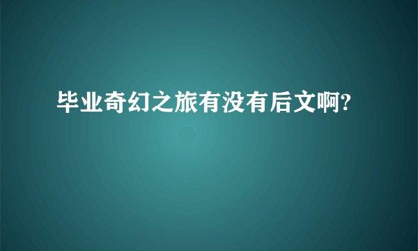 毕业奇幻之旅有没有后文啊?