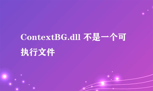 ContextBG.dll 不是一个可执行文件