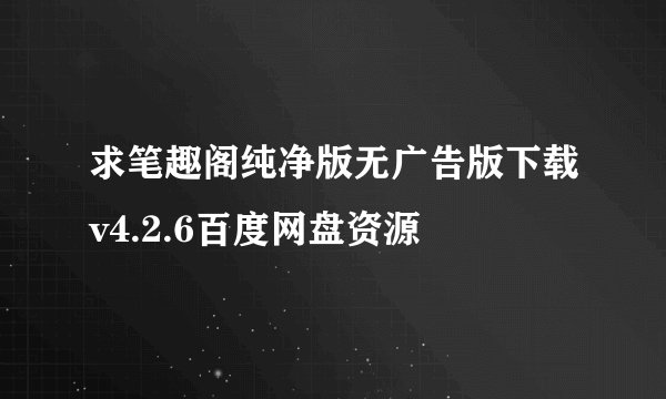 求笔趣阁纯净版无广告版下载v4.2.6百度网盘资源