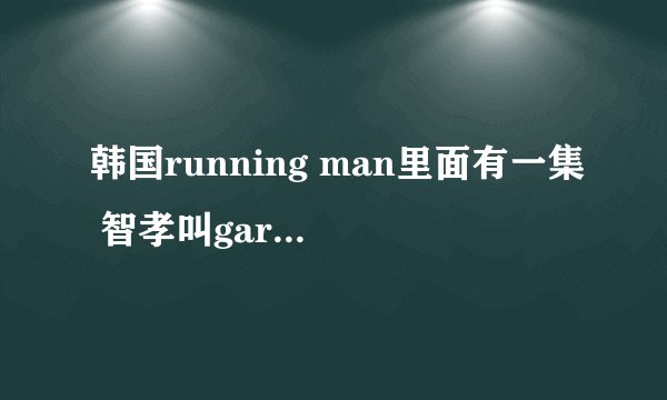 韩国running man里面有一集 智孝叫gary老公 那一集gary握住智孝的手切了什么