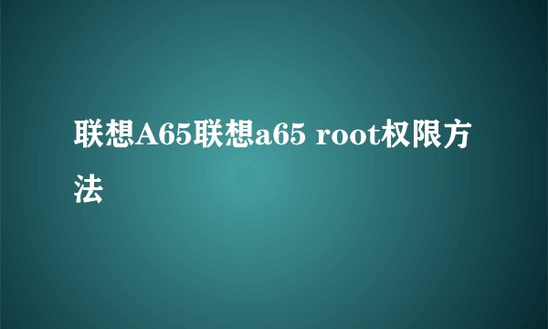 联想A65联想a65 root权限方法