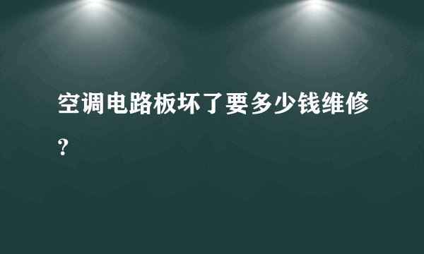 空调电路板坏了要多少钱维修？