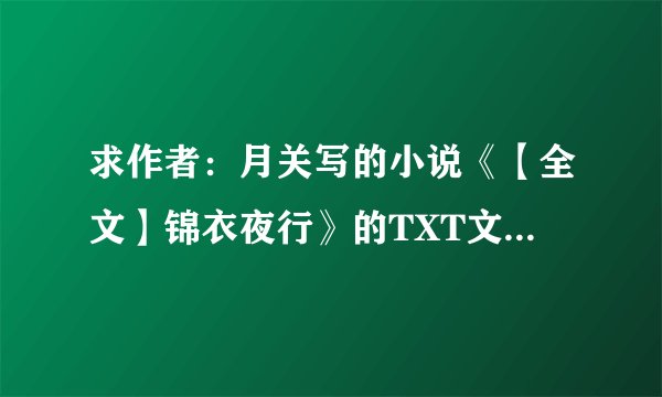 求作者:月关写的小说《【全文】锦衣夜行》的TXT文件百度网盘分享
