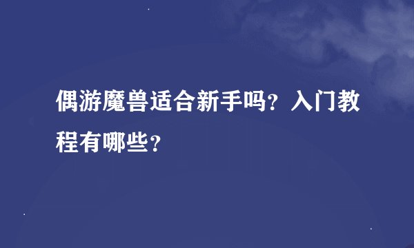 偶游魔兽适合新手吗？入门教程有哪些？