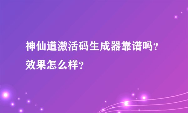 神仙道激活码生成器靠谱吗？效果怎么样？
