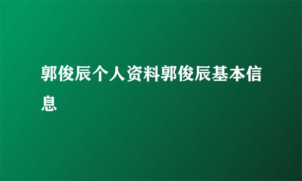 郭俊辰个人资料郭俊辰基本信息