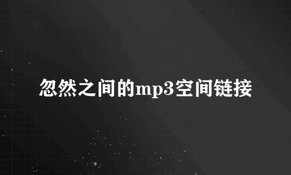 忽然之间的mp3空间链接