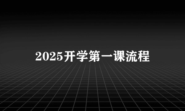 2025开学第一课流程