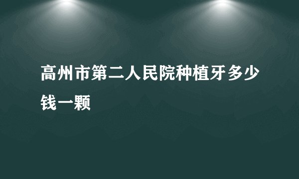 高州市第二人民院种植牙多少钱一颗