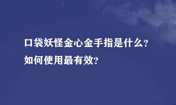 口袋妖怪金心金手指是什么?如何使用最有效?