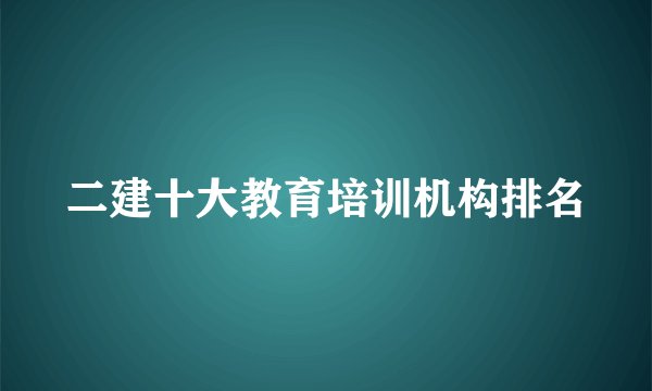 二建十大教育培训机构排名