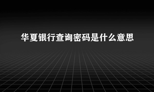 华夏银行查询密码是什么意思