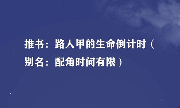推书：路人甲的生命倒计时（别名：配角时间有限）