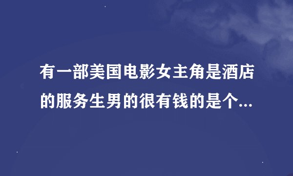 有一部美国电影女主角是酒店的服务生男的很有钱的是个明星吧 电影背景蛮象都市灰姑娘的 告诉我是什么名字