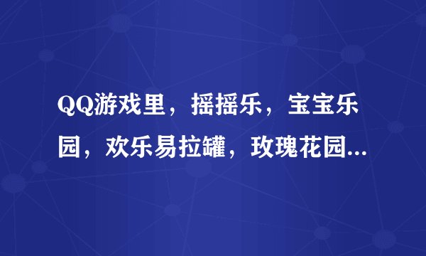 QQ游戏里，摇摇乐，宝宝乐园，欢乐易拉罐，玫瑰花园的页面网址是什么?