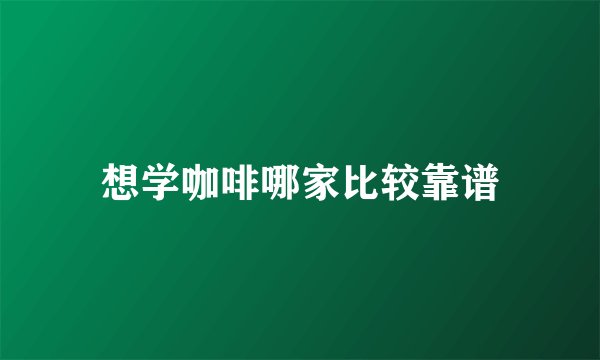 想学咖啡哪家比较靠谱