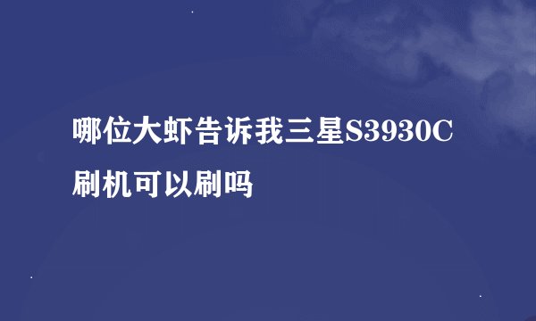 哪位大虾告诉我三星S3930C刷机可以刷吗