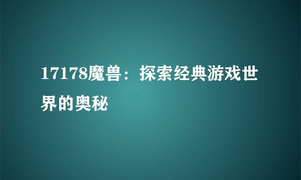 17178魔兽：探索经典游戏世界的奥秘