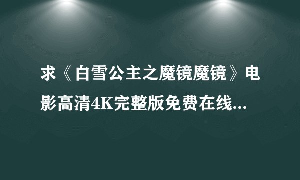 求《白雪公主之魔镜魔镜》电影高清4K完整版免费在线观看普通话无删减无广告版百度网盘下载链接