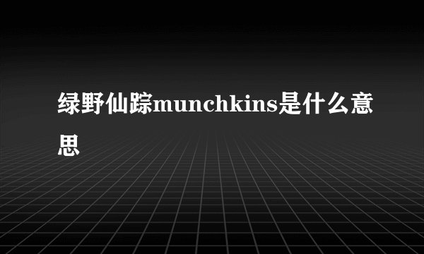 绿野仙踪munchkins是什么意思