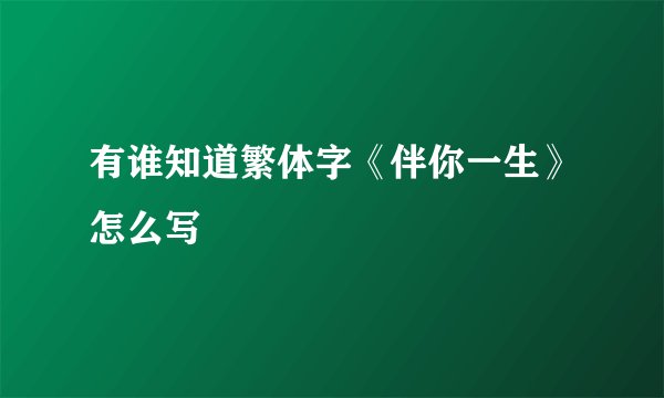 有谁知道繁体字《伴你一生》怎么写