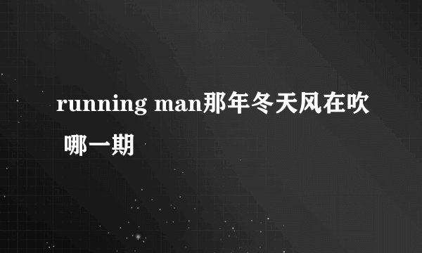 running man那年冬天风在吹 哪一期