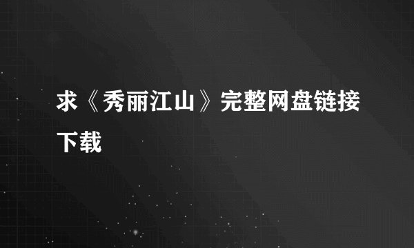 求《秀丽江山》完整网盘链接下载