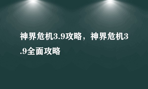 神界危机3.9攻略，神界危机3.9全面攻略
