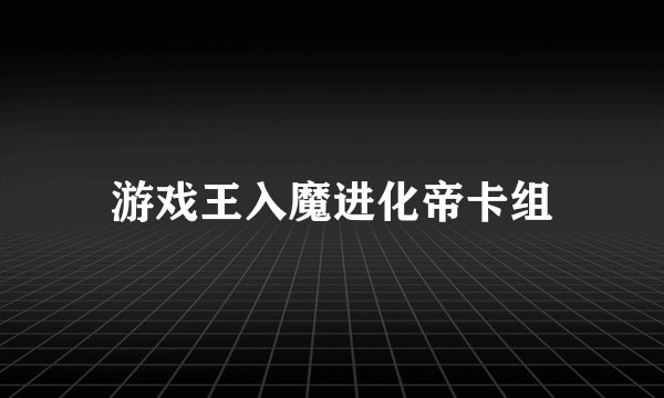 游戏王入魔进化帝卡组
