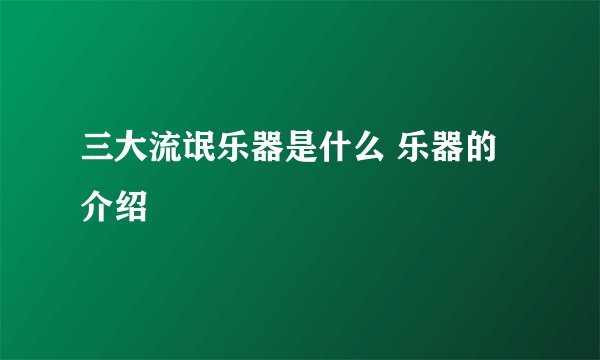 三大流氓乐器是什么 乐器的介绍