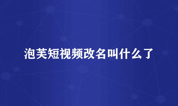 泡芙短视频改名叫什么了