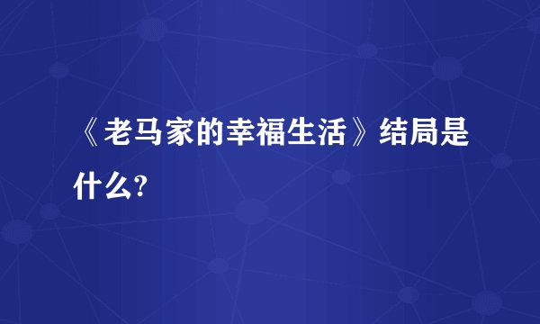 《老马家的幸福生活》结局是什么?