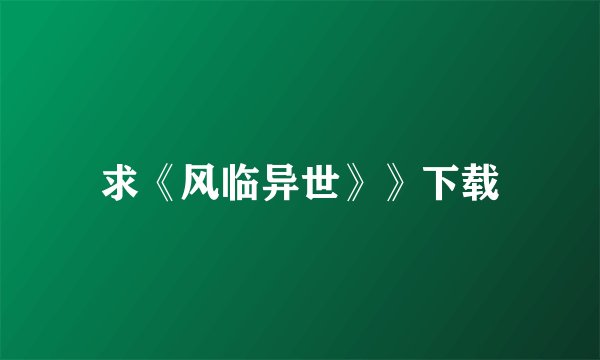 求《风临异世》》下载