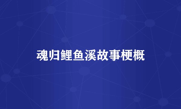 魂归鲤鱼溪故事梗概