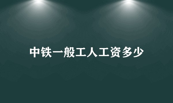 中铁一般工人工资多少