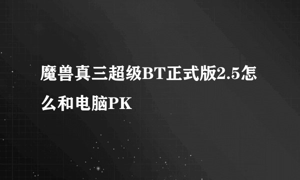 魔兽真三超级BT正式版2.5怎么和电脑PK