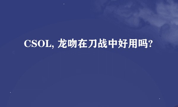 CSOL, 龙吻在刀战中好用吗?