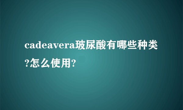 cadeavera玻尿酸有哪些种类?怎么使用?