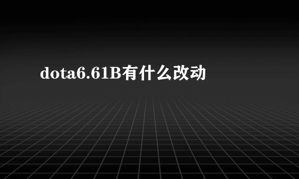 dota6.61B有什么改动