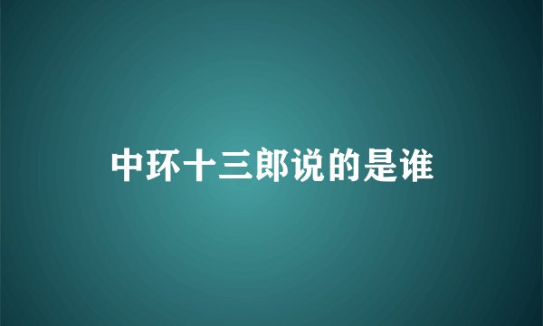 中环十三郎说的是谁