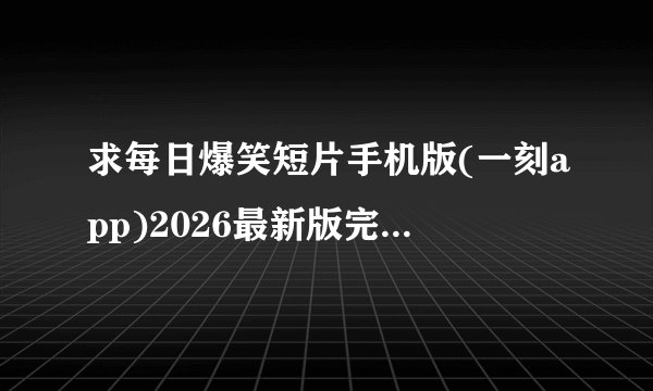 求每日爆笑短片手机版(一刻app)2026最新版完整网盘链接下载