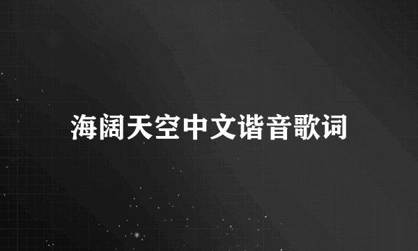 海阔天空中文谐音歌词